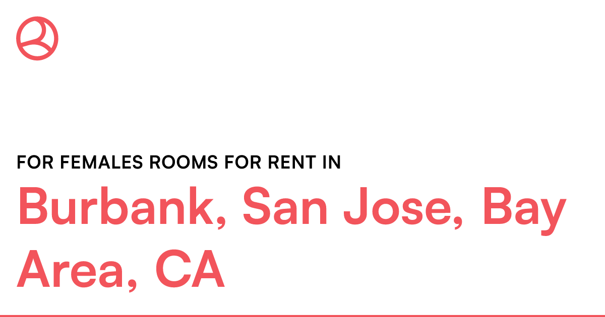 Burbank, San Jose, Bay Area, CA For females rooms for...