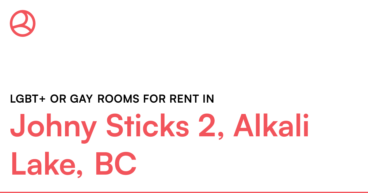 Johny Sticks 2, Alkali Lake, BC LGBT+ or Gay rooms for... Roomies.ca
